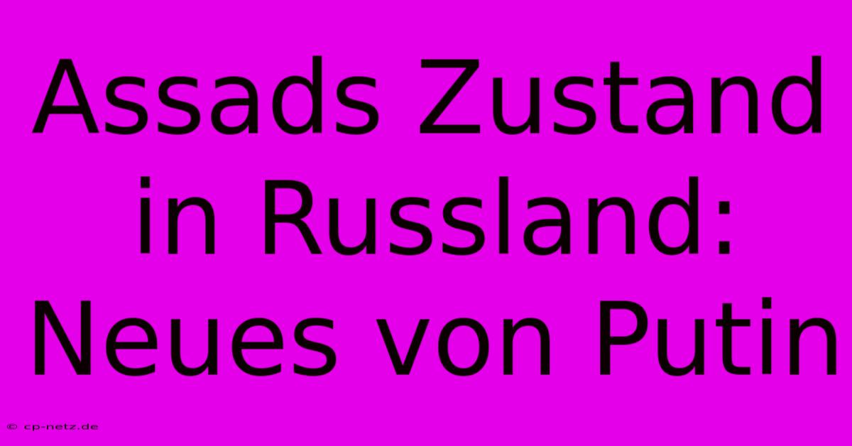 Assads Zustand In Russland: Neues Von Putin