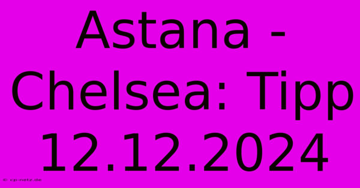 Astana - Chelsea: Tipp 12.12.2024