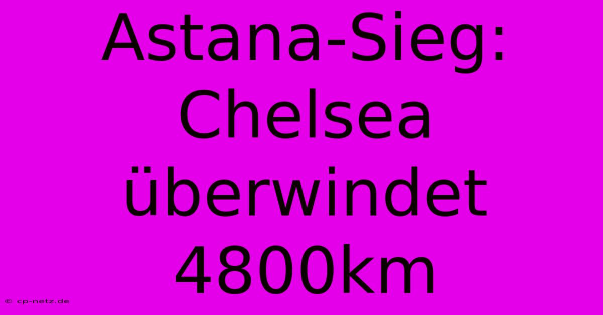 Astana-Sieg: Chelsea Überwindet 4800km