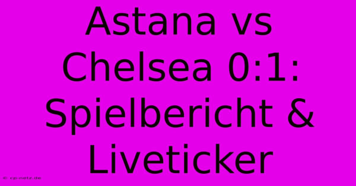 Astana Vs Chelsea 0:1: Spielbericht & Liveticker