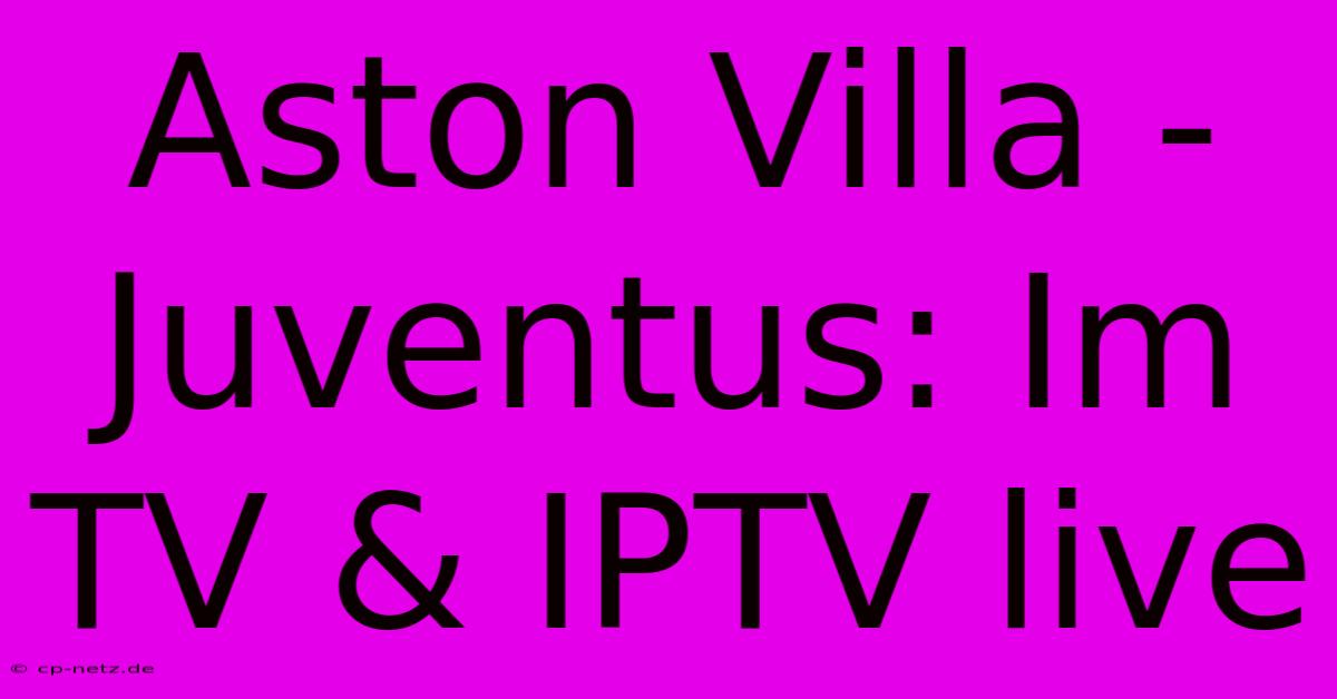 Aston Villa - Juventus: Im TV & IPTV Live