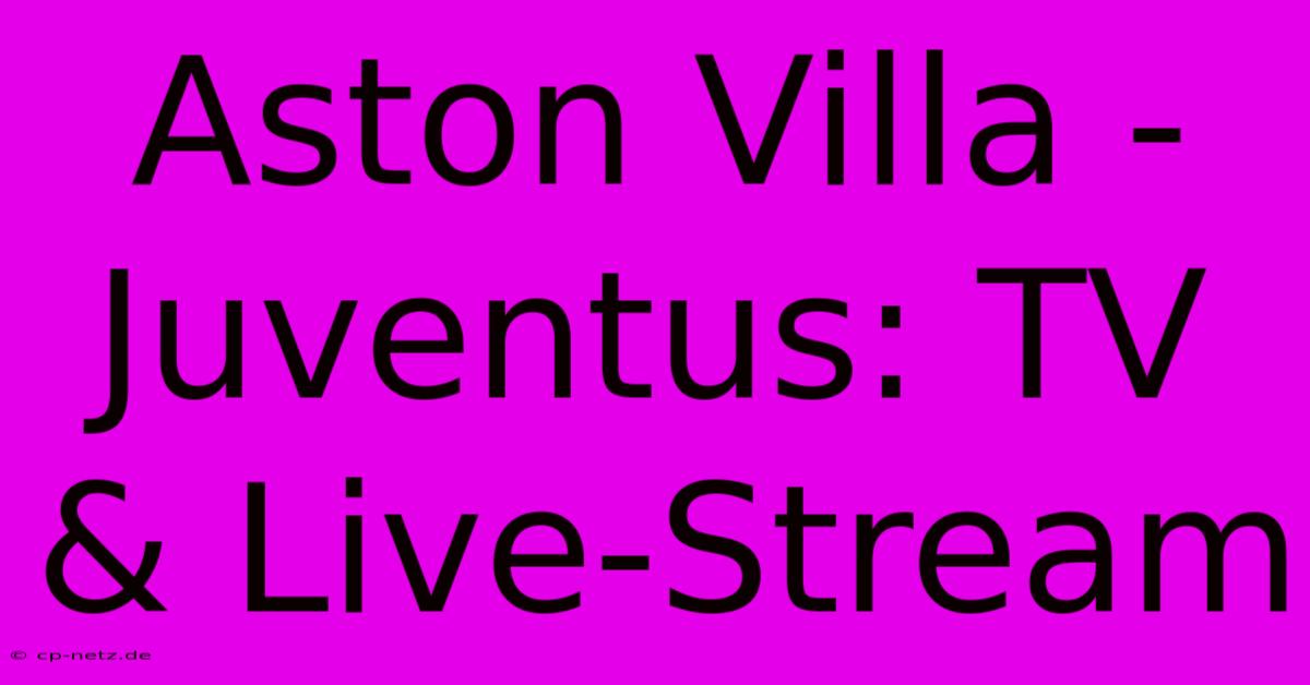 Aston Villa - Juventus: TV & Live-Stream