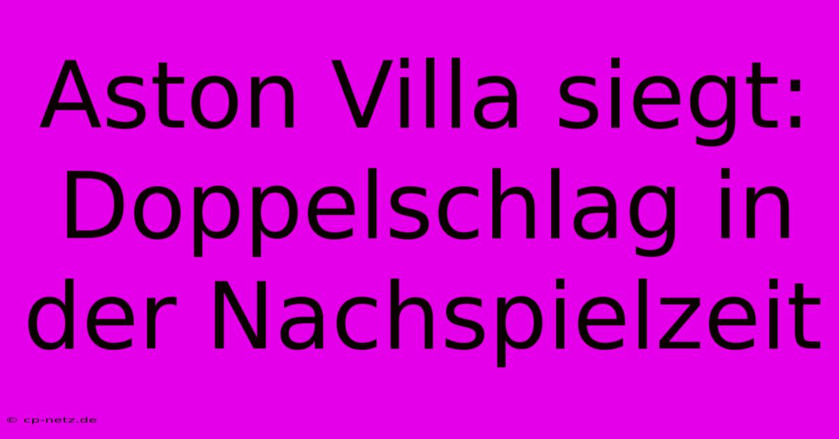 Aston Villa Siegt: Doppelschlag In Der Nachspielzeit