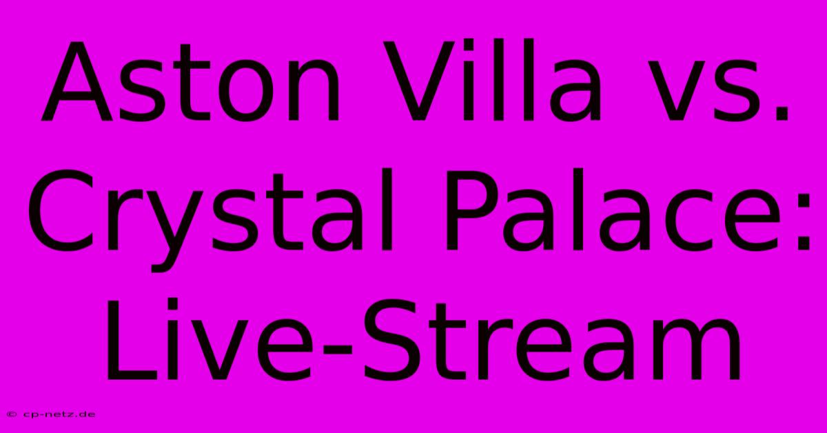 Aston Villa Vs. Crystal Palace: Live-Stream