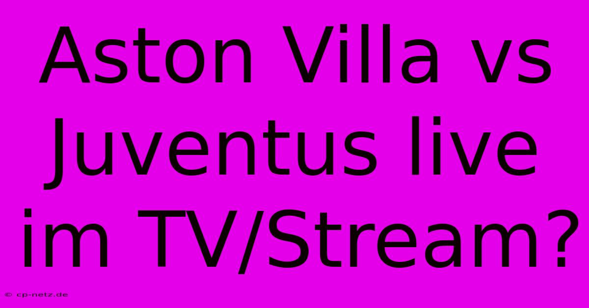 Aston Villa Vs Juventus Live Im TV/Stream?