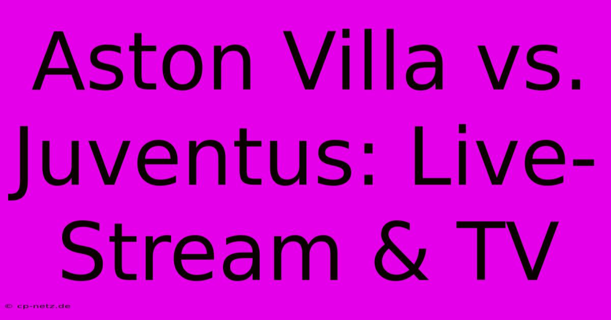 Aston Villa Vs. Juventus: Live-Stream & TV