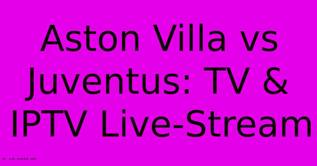 Aston Villa Vs Juventus: TV & IPTV Live-Stream