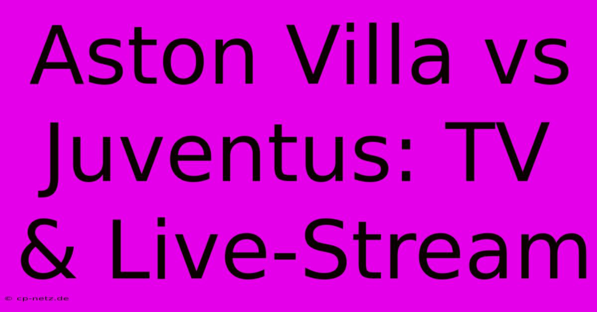 Aston Villa Vs Juventus: TV & Live-Stream