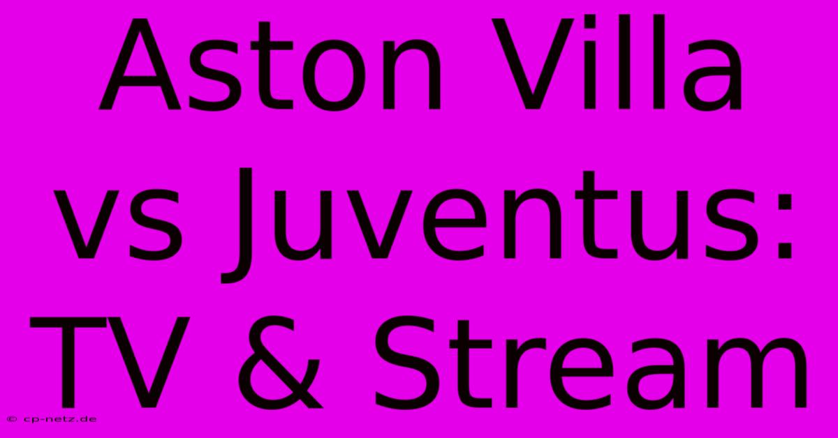 Aston Villa Vs Juventus: TV & Stream