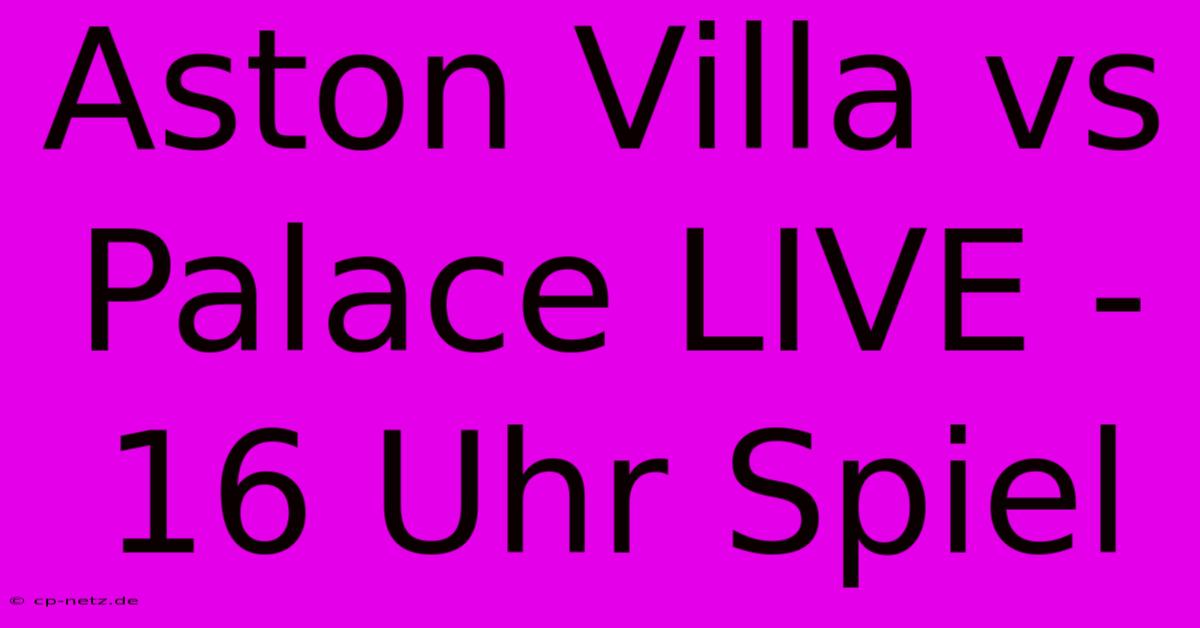 Aston Villa Vs Palace LIVE - 16 Uhr Spiel