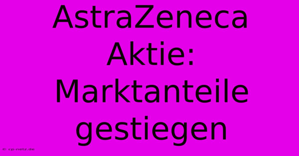 AstraZeneca Aktie: Marktanteile Gestiegen