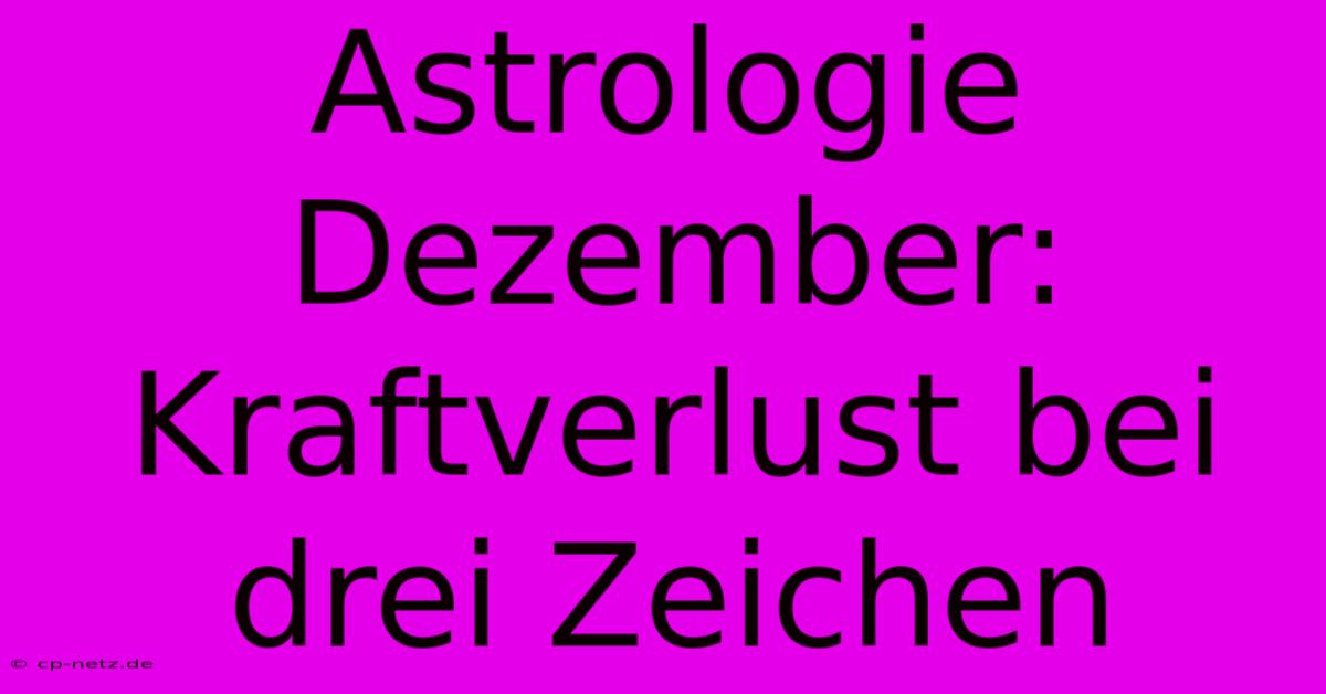 Astrologie Dezember:  Kraftverlust Bei Drei Zeichen