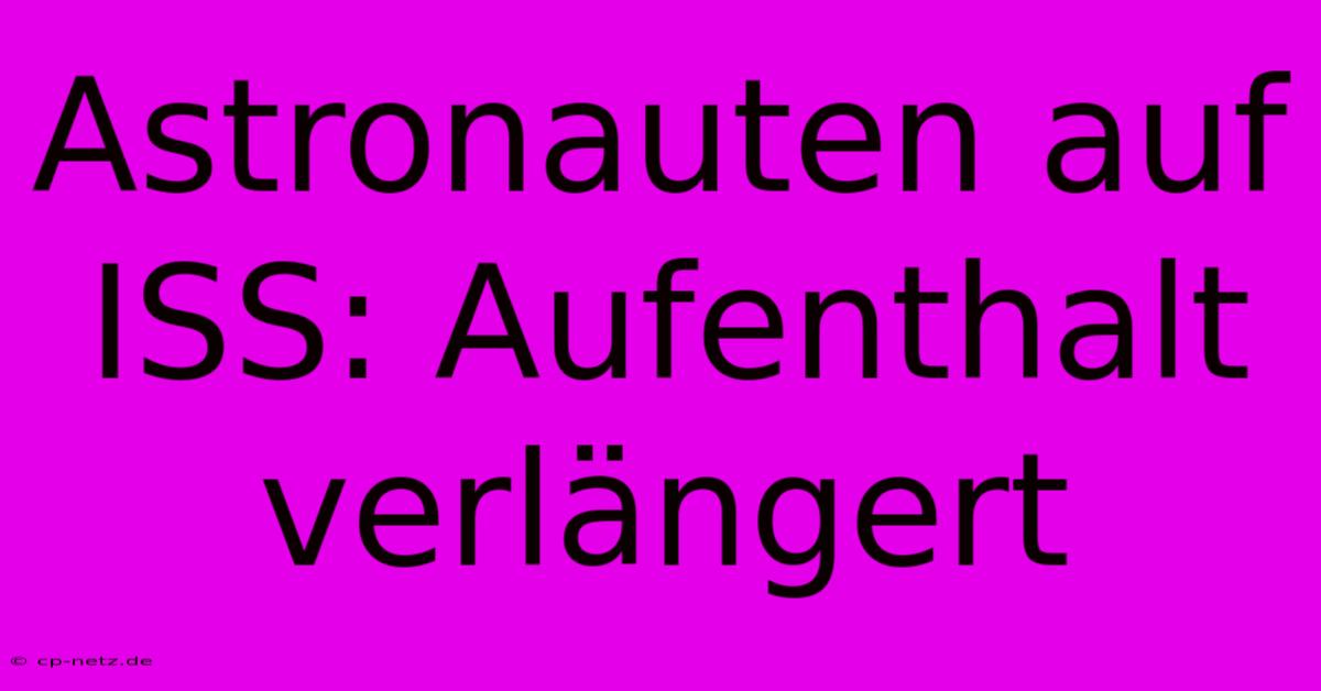 Astronauten Auf ISS: Aufenthalt Verlängert