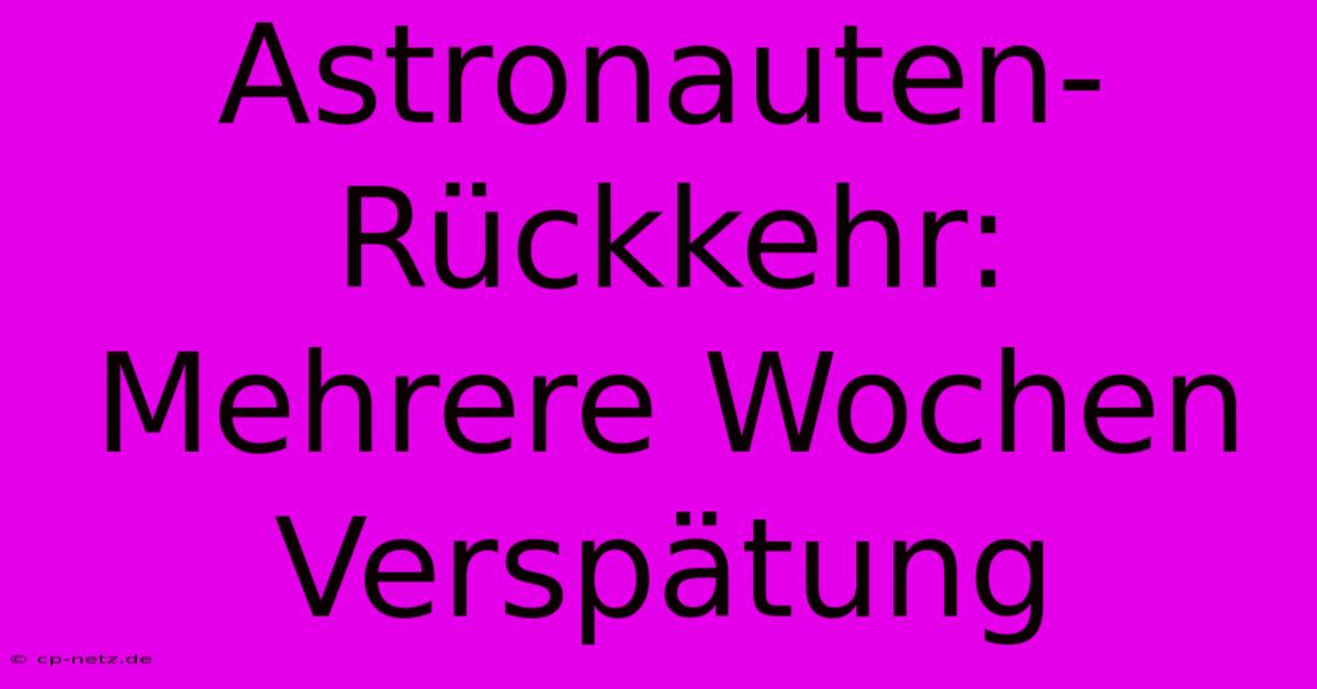 Astronauten-Rückkehr: Mehrere Wochen Verspätung