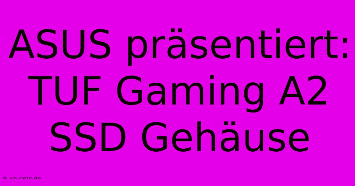 ASUS Präsentiert: TUF Gaming A2 SSD Gehäuse