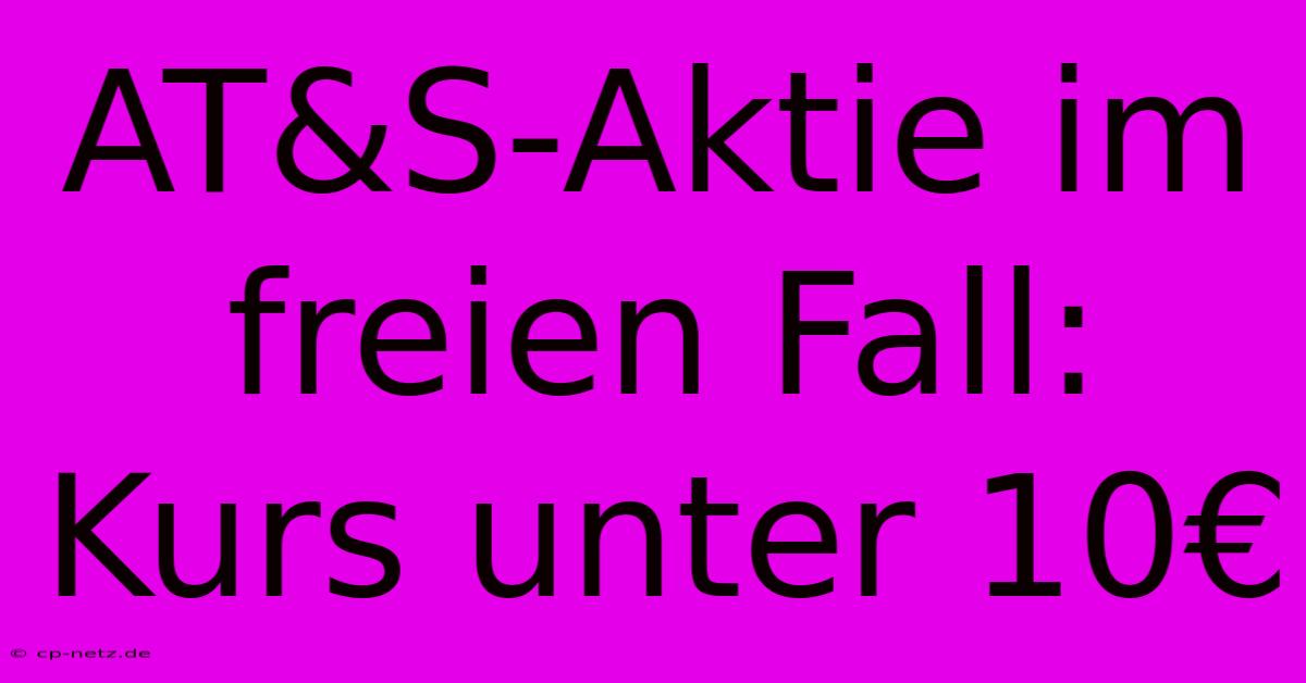 AT&S-Aktie Im Freien Fall: Kurs Unter 10€