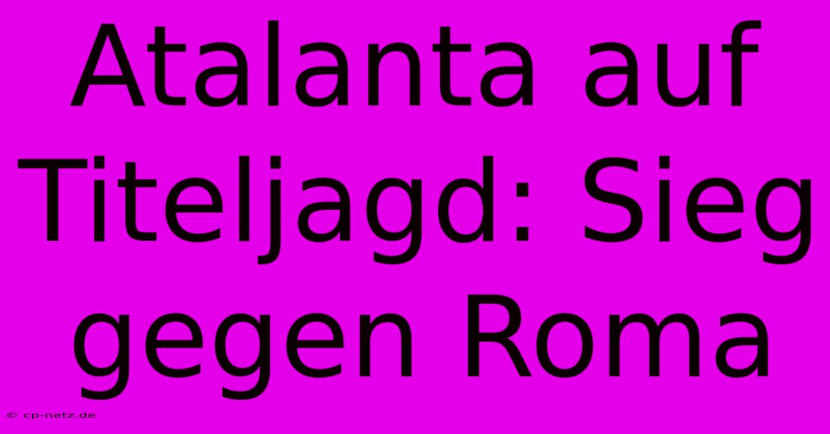 Atalanta Auf Titeljagd: Sieg Gegen Roma