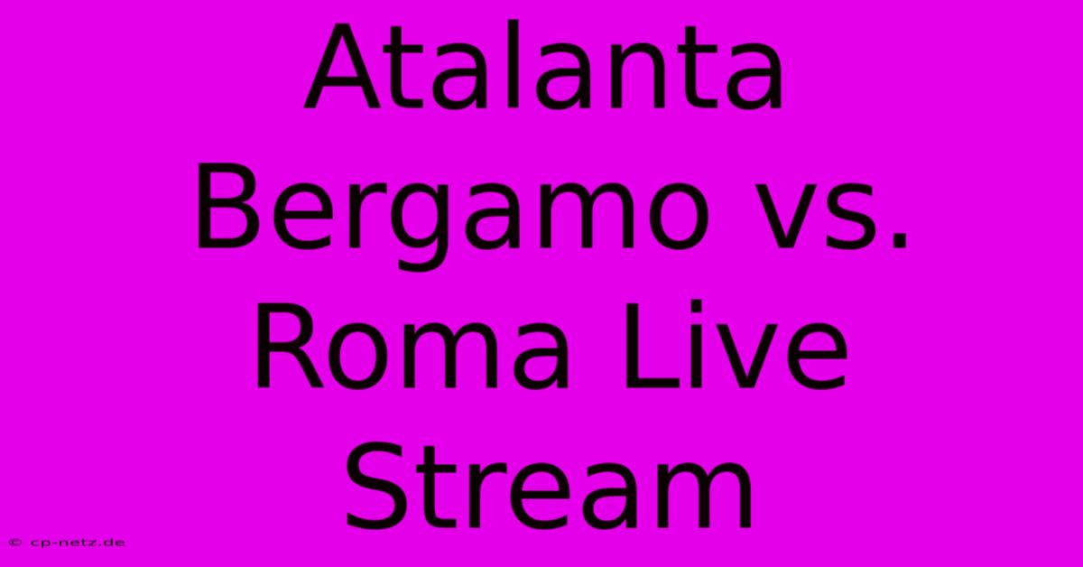 Atalanta Bergamo Vs. Roma Live Stream