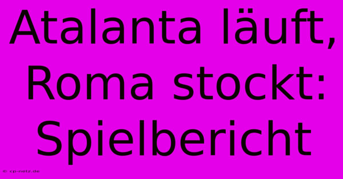 Atalanta Läuft, Roma Stockt: Spielbericht