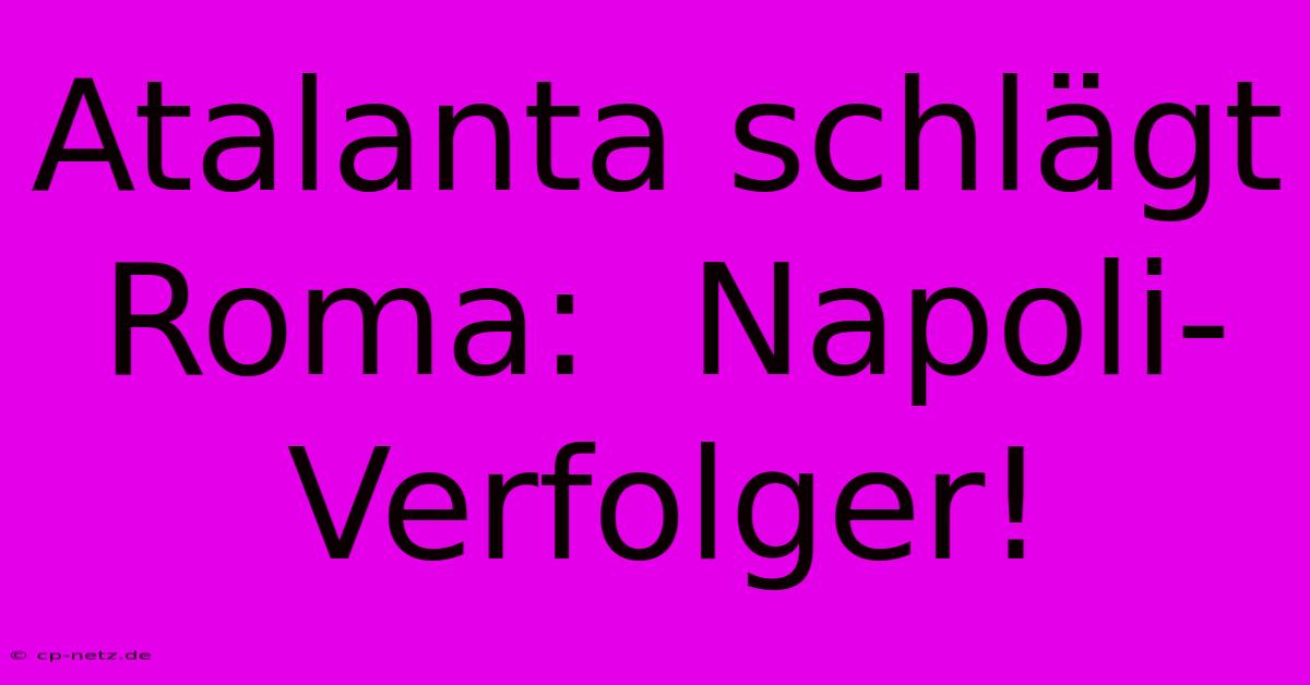 Atalanta Schlägt Roma:  Napoli-Verfolger!