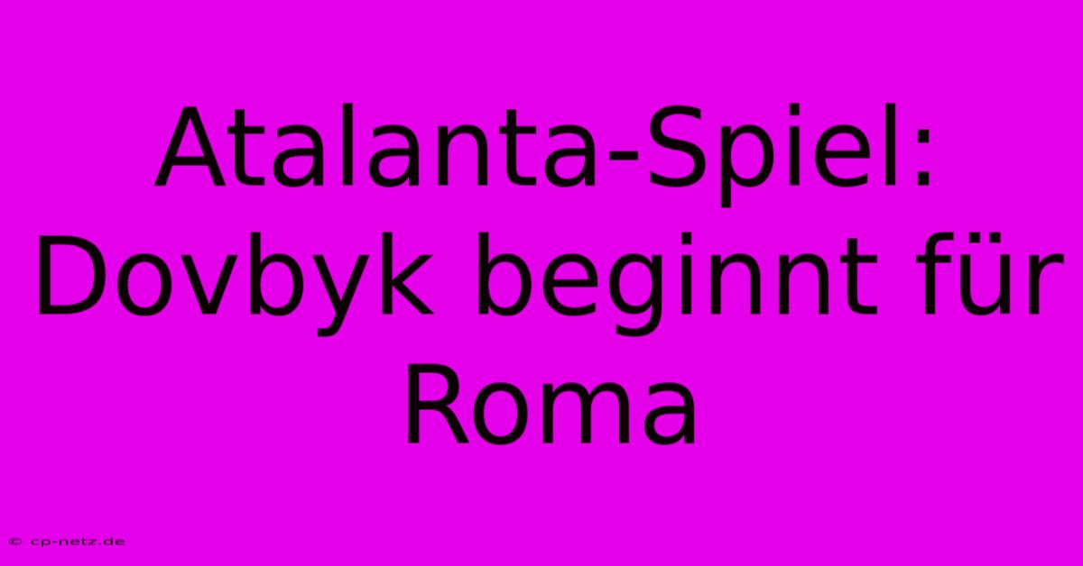 Atalanta-Spiel: Dovbyk Beginnt Für Roma