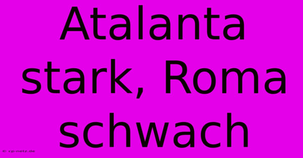 Atalanta Stark, Roma Schwach