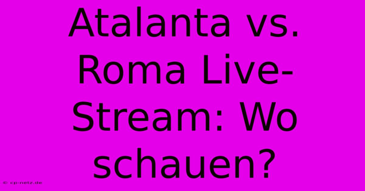 Atalanta Vs. Roma Live-Stream: Wo Schauen?