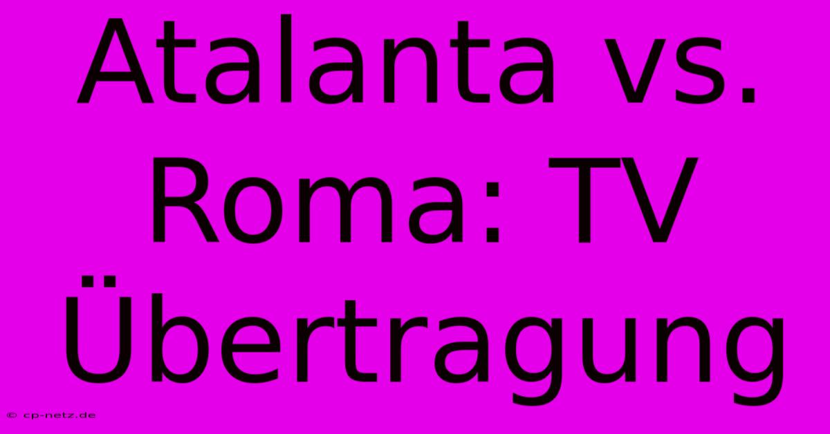 Atalanta Vs. Roma: TV Übertragung