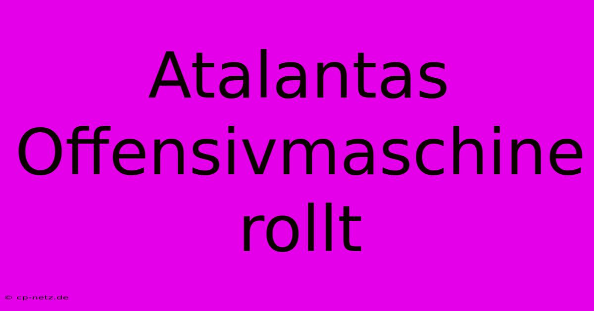 Atalantas Offensivmaschine Rollt