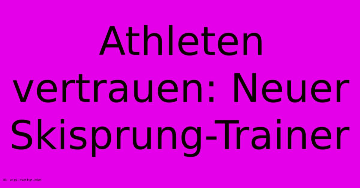 Athleten Vertrauen: Neuer Skisprung-Trainer