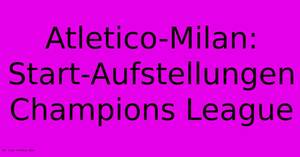 Atletico-Milan: Start-Aufstellungen Champions League