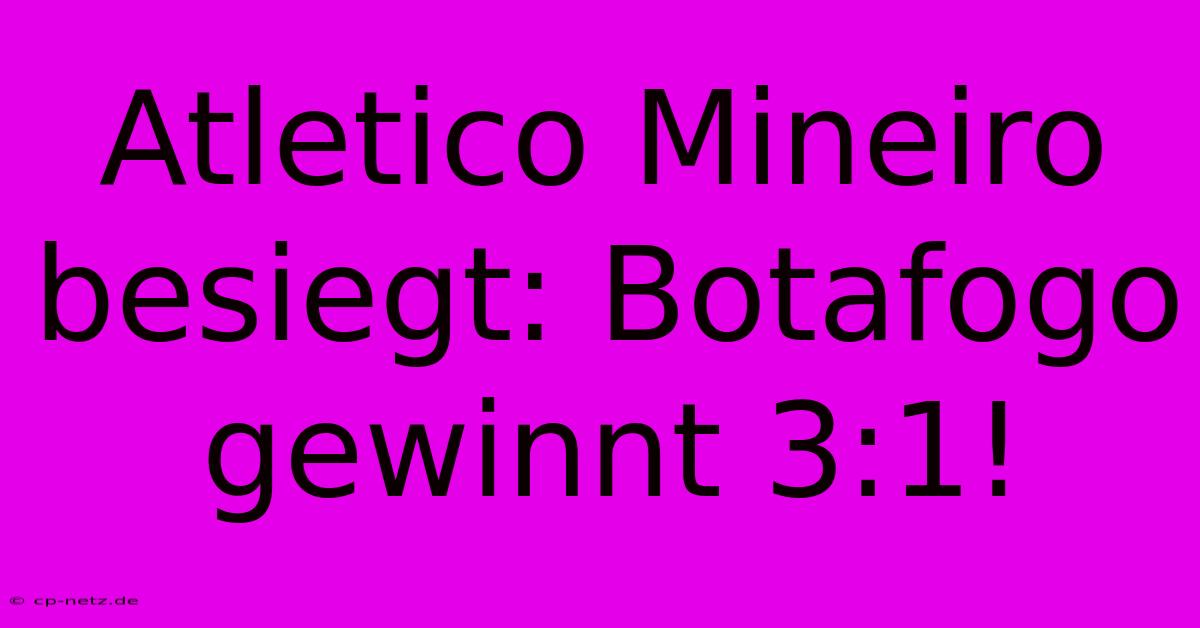 Atletico Mineiro Besiegt: Botafogo Gewinnt 3:1!