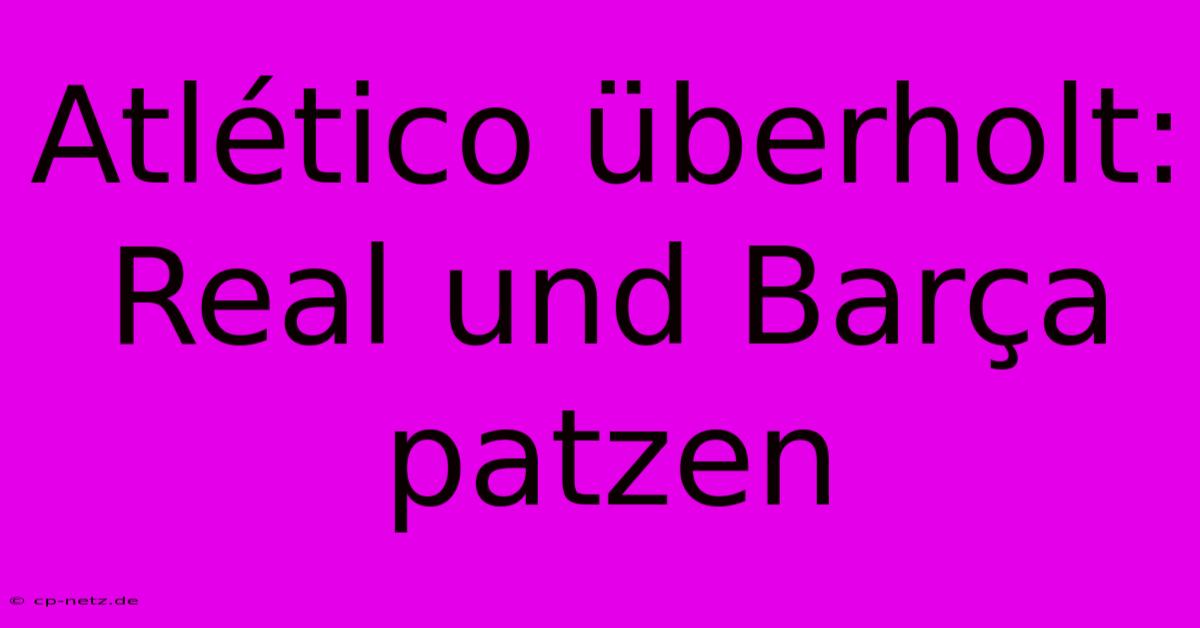 Atlético Überholt: Real Und Barça Patzen