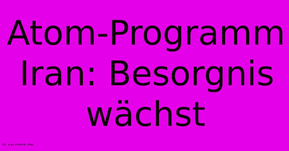 Atom-Programm Iran: Besorgnis Wächst