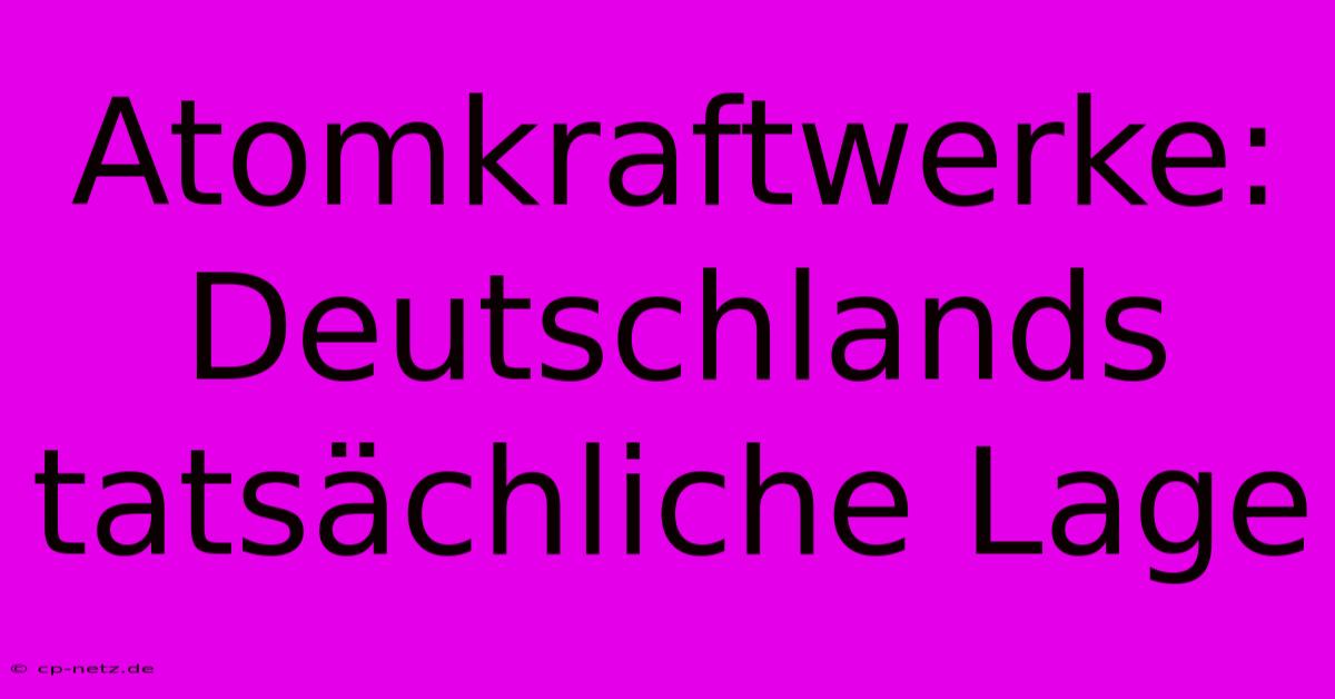 Atomkraftwerke: Deutschlands Tatsächliche Lage