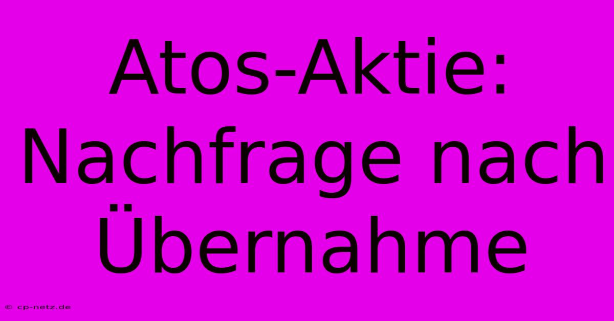 Atos-Aktie:  Nachfrage Nach Übernahme