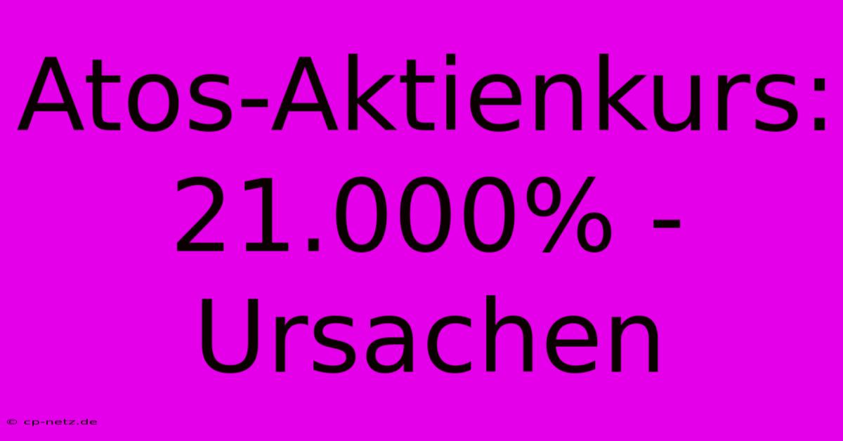 Atos-Aktienkurs: 21.000% - Ursachen