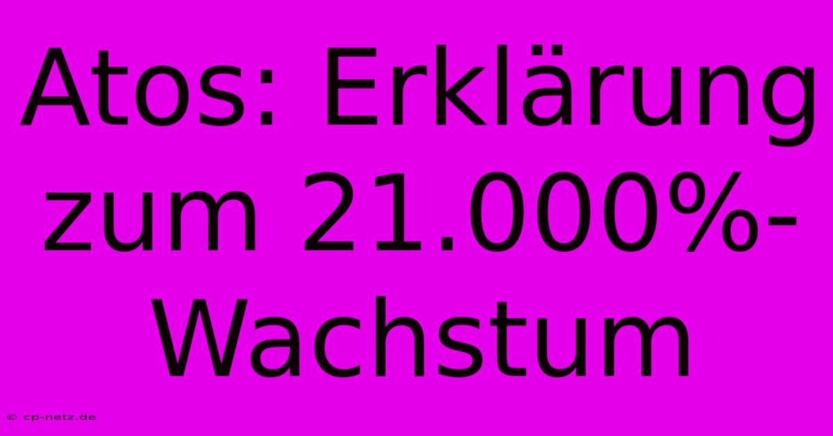 Atos: Erklärung Zum 21.000%-Wachstum