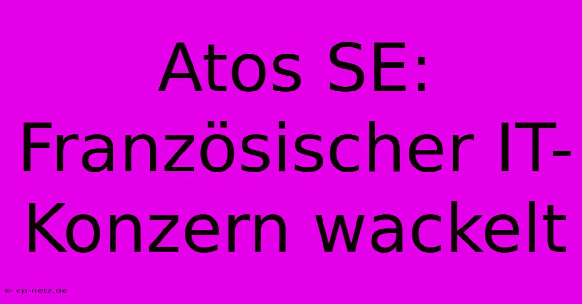 Atos SE: Französischer IT-Konzern Wackelt