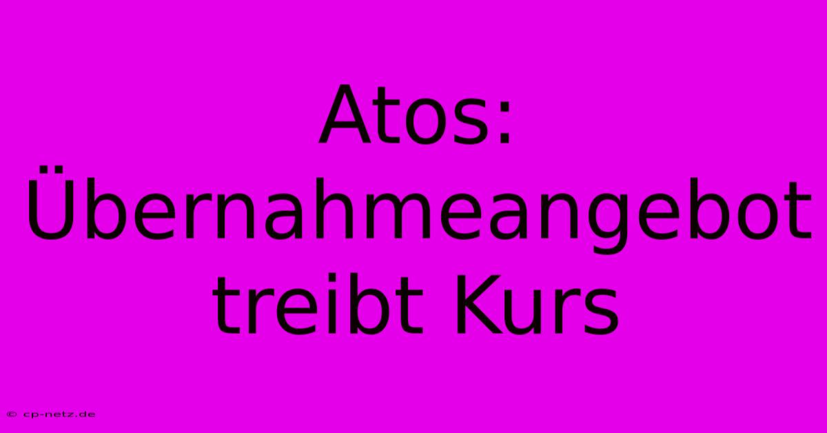 Atos: Übernahmeangebot Treibt Kurs