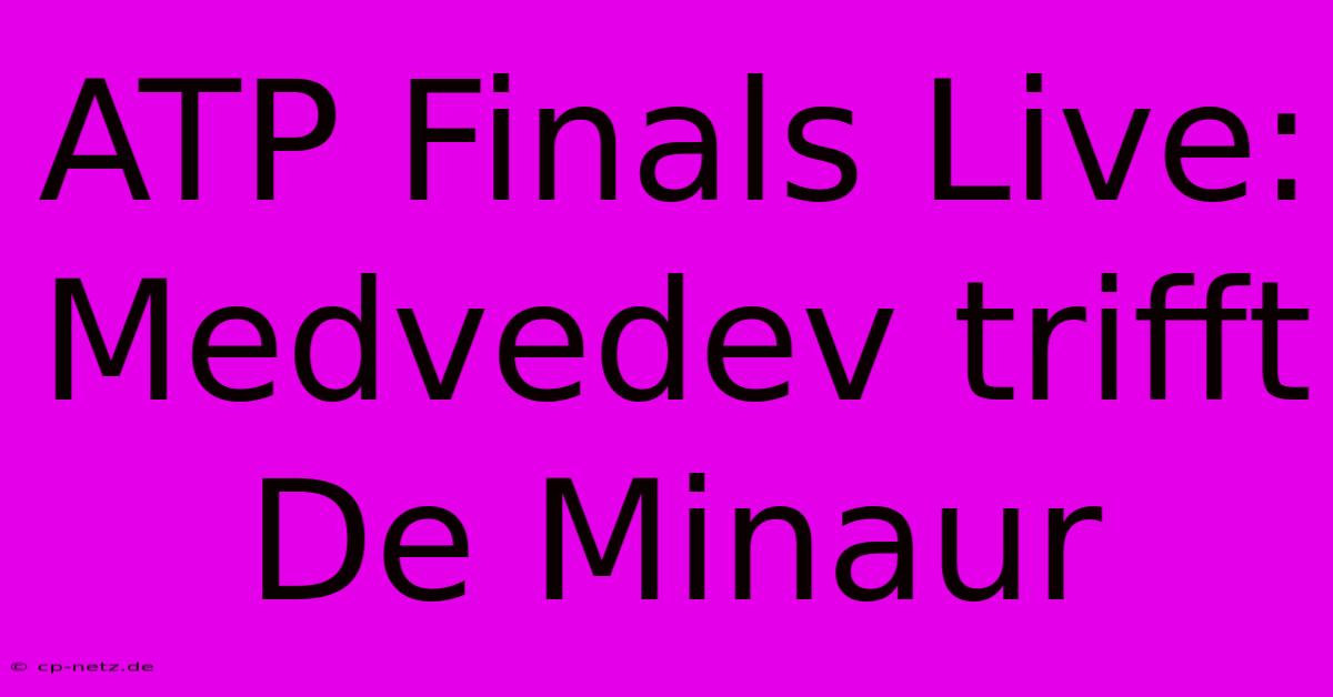 ATP Finals Live: Medvedev Trifft De Minaur