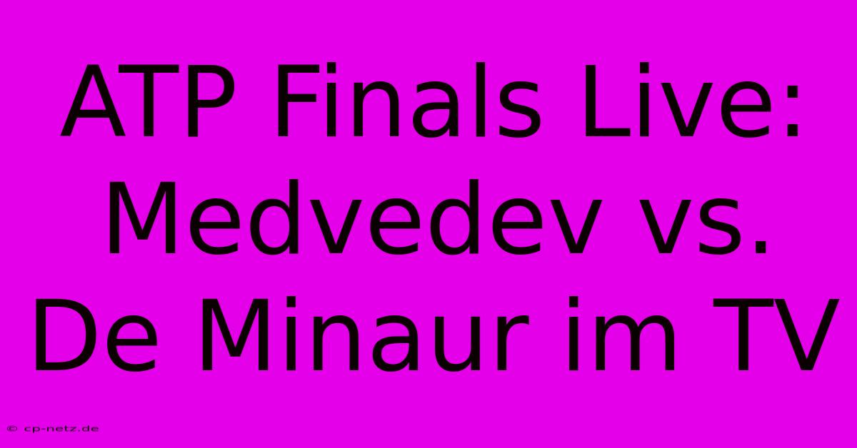 ATP Finals Live: Medvedev Vs. De Minaur Im TV