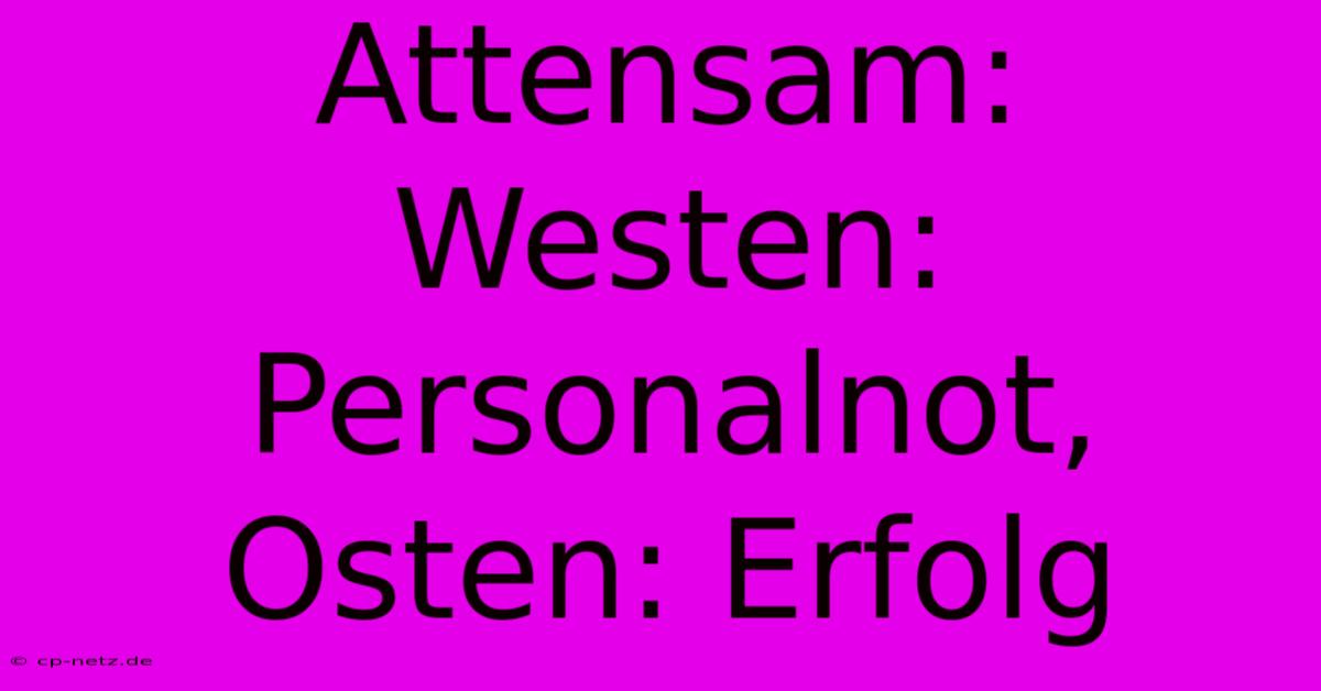 Attensam:  Westen: Personalnot, Osten: Erfolg