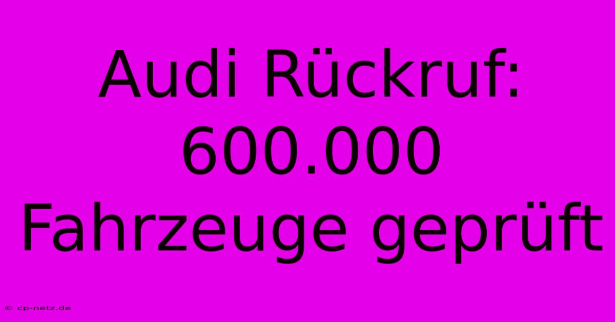 Audi Rückruf: 600.000 Fahrzeuge Geprüft