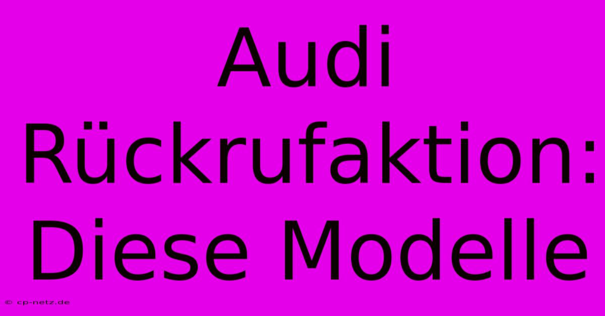 Audi Rückrufaktion: Diese Modelle