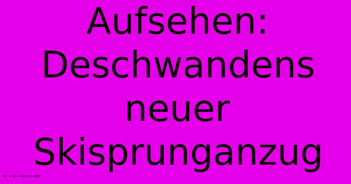 Aufsehen: Deschwandens Neuer Skisprunganzug