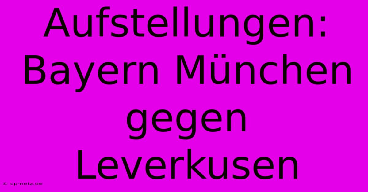 Aufstellungen: Bayern München Gegen Leverkusen