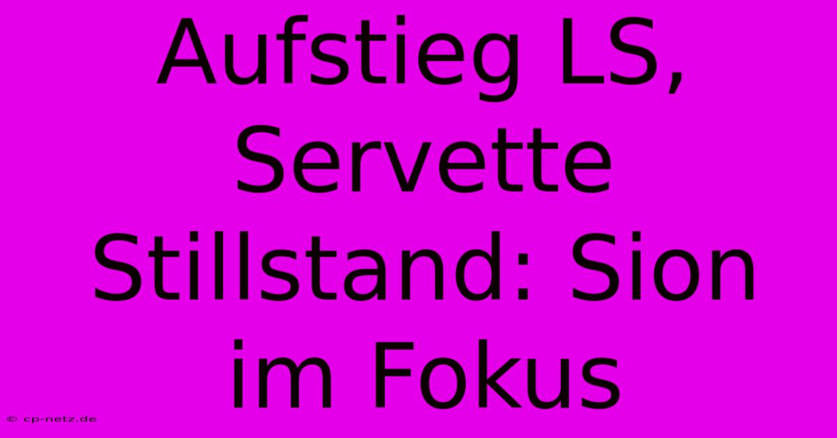 Aufstieg LS, Servette Stillstand: Sion Im Fokus