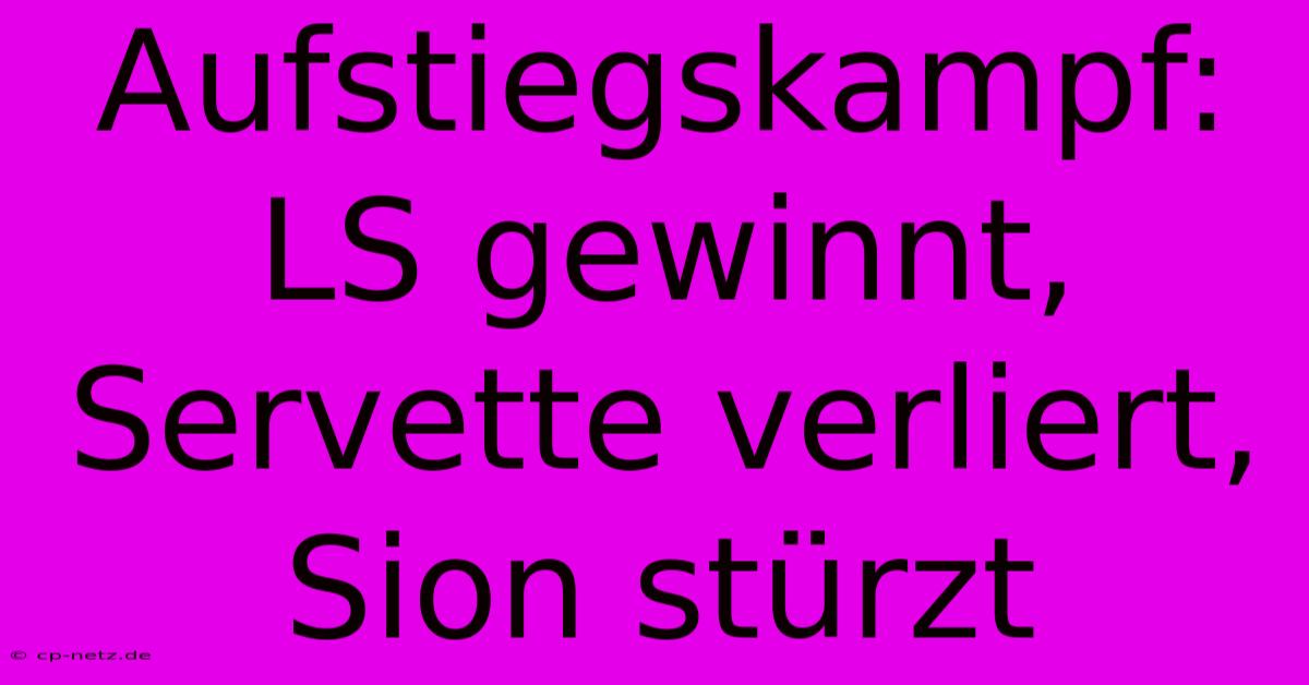 Aufstiegskampf: LS Gewinnt, Servette Verliert, Sion Stürzt