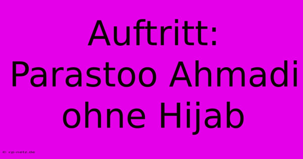 Auftritt: Parastoo Ahmadi Ohne Hijab